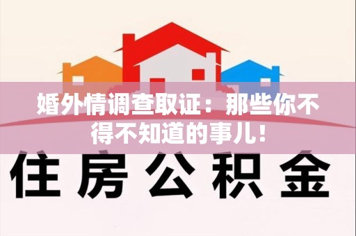 松溪婚外情调查取证：那些你不得不知道的事儿！