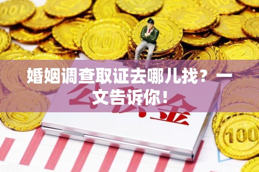 松溪婚姻调查取证去哪儿找？一文告诉你！