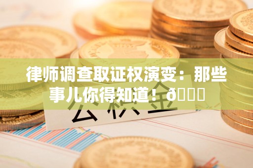 松溪律师调查取证权演变：那些事儿你得知道！😎