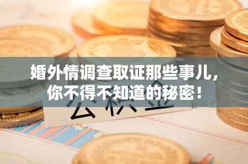松溪婚外情调查取证那些事儿，你不得不知道的秘密！