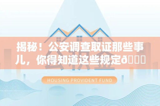 松溪揭秘！公安调查取证那些事儿，你得知道这些规定😎