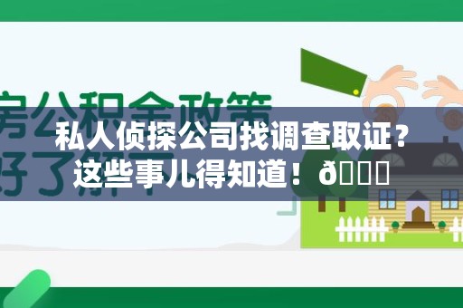 松溪私人侦探公司找调查取证？这些事儿得知道！😎