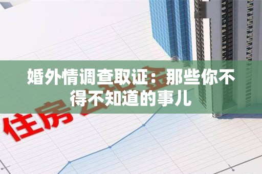 松溪婚外情调查取证：那些你不得不知道的事儿