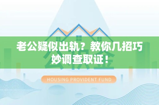 松溪老公疑似出轨？教你几招巧妙调查取证！