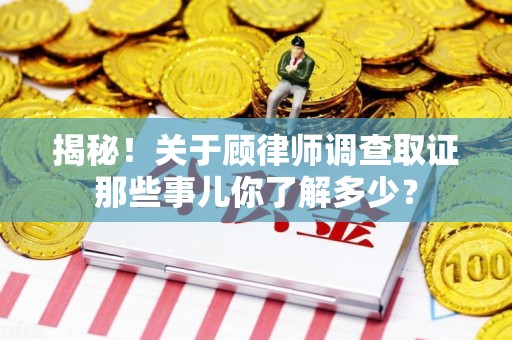松溪揭秘！关于顾律师调查取证那些事儿你了解多少？