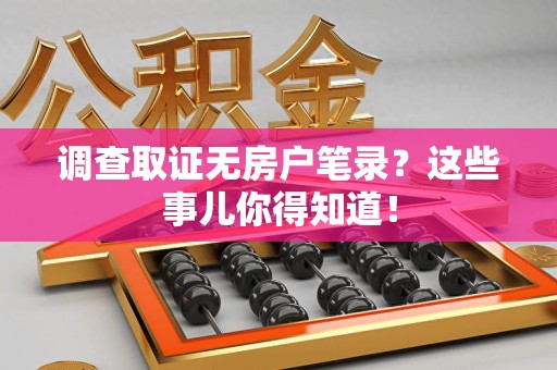 松溪调查取证无房户笔录？这些事儿你得知道！