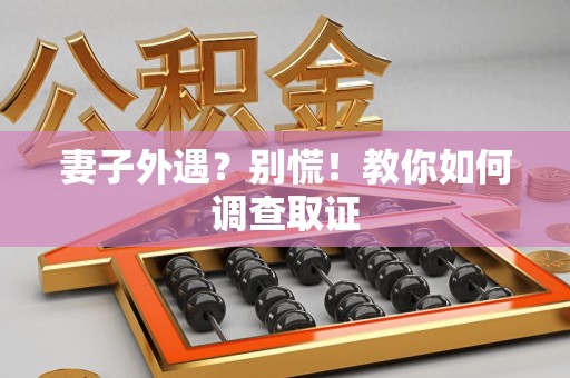 松溪妻子外遇?别慌!教你如何调查取证 松溪妻子外遇?别慌!教你如何调查取证
