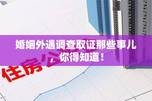 松溪婚姻外遇调查取证那些事儿，你得知道！