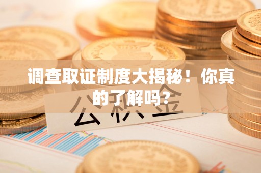 松溪调查取证制度大揭秘！你真的了解吗？