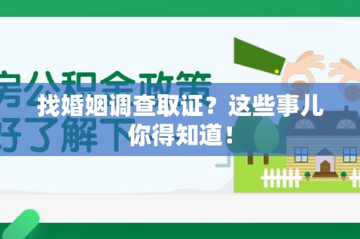 松溪找婚姻调查取证？这些事儿你得知道！