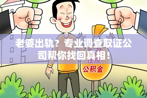松溪老婆出轨？专业调查取证公司帮你找回真相！