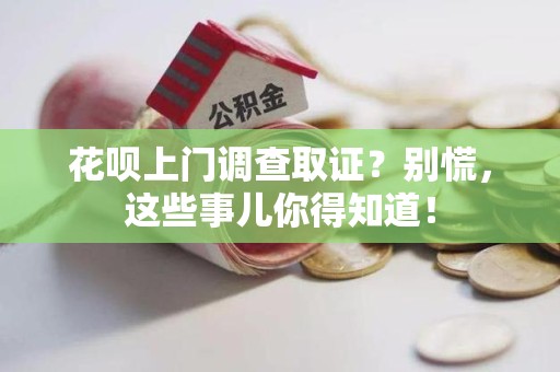松溪花呗上门调查取证？别慌，这些事儿你得知道！