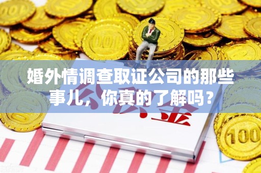 松溪婚外情调查取证公司的那些事儿，你真的了解吗？