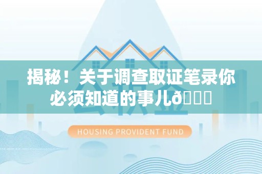 松溪揭秘！关于调查取证笔录你必须知道的事儿😎