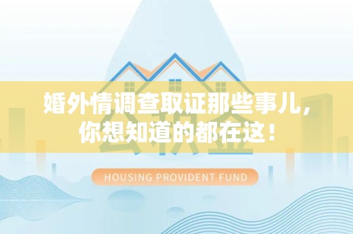 松溪婚外情调查取证那些事儿，你想知道的都在这！