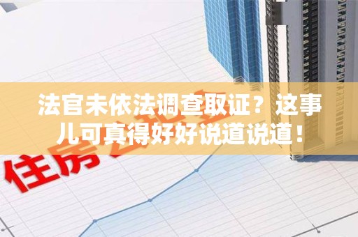 松溪法官未依法调查取证？这事儿可真得好好说道说道！