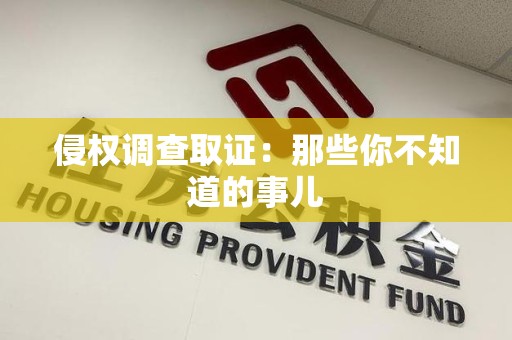 松溪侵权调查取证：那些你不知道的事儿