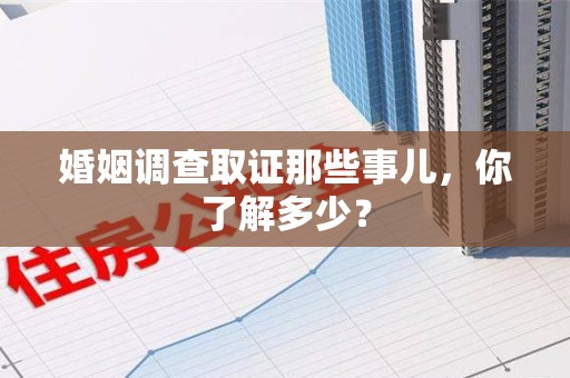 松溪婚姻调查取证那些事儿，你了解多少？