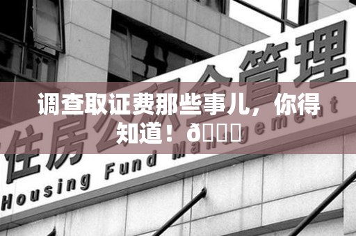 松溪调查取证费那些事儿，你得知道！😎