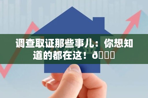 松溪调查取证那些事儿：你想知道的都在这！😎