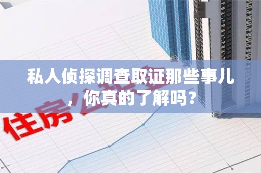 松溪私人侦探调查取证那些事儿，你真的了解吗？