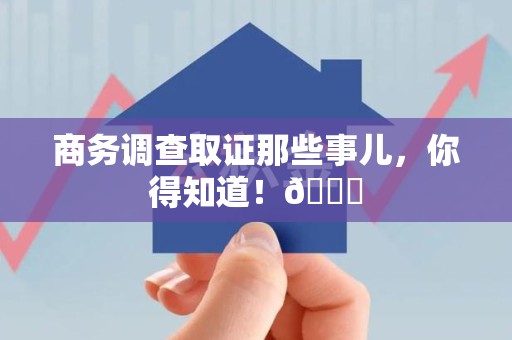 松溪商务调查取证那些事儿，你得知道！😎