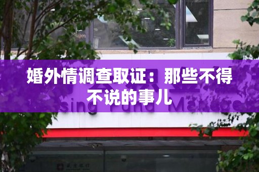 松溪婚外情调查取证：那些不得不说的事儿