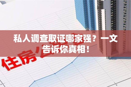 松溪私人调查取证哪家强？一文告诉你真相！
