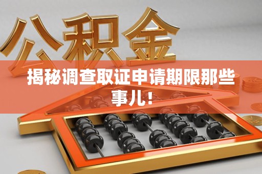 松溪揭秘调查取证申请期限那些事儿！
