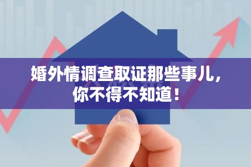 松溪婚外情调查取证那些事儿，你不得不知道！
