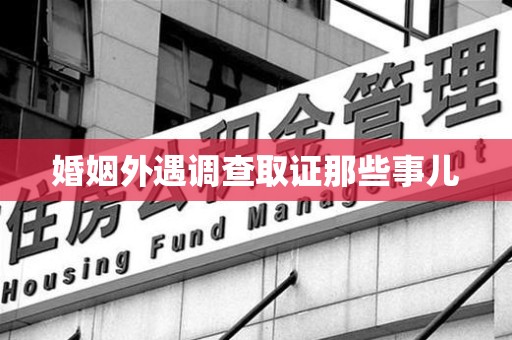 松溪婚姻外遇调查取证那些事儿