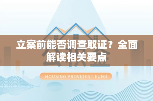 松溪立案前能否调查取证？全面解读相关要点