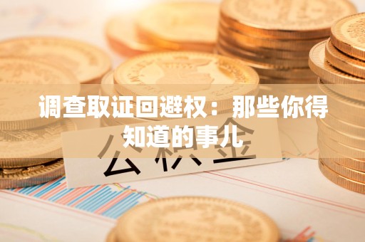 松溪调查取证回避权：那些你得知道的事儿