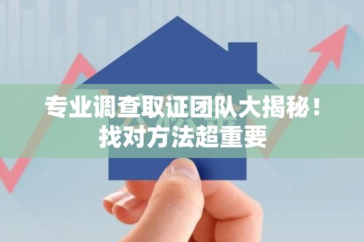 松溪专业调查取证团队大揭秘！找对方法超重要