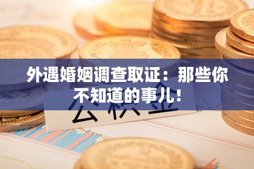 松溪外遇婚姻调查取证：那些你不知道的事儿！
