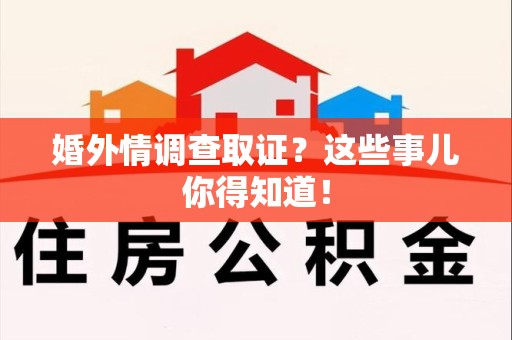 松溪婚外情调查取证？这些事儿你得知道！
