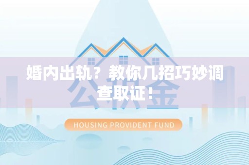 松溪婚内出轨？教你几招巧妙调查取证！
