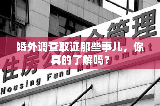 松溪婚外调查取证那些事儿，你真的了解吗？