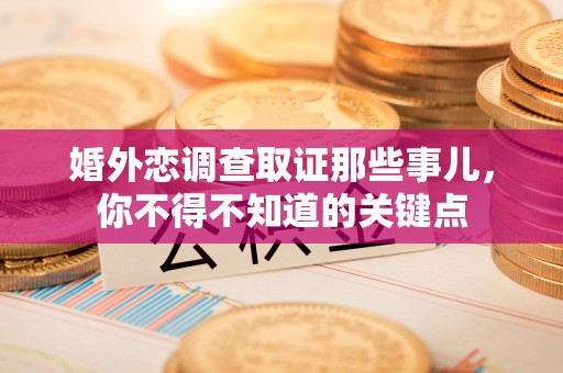 松溪婚外恋调查取证那些事儿，你不得不知道的关键点