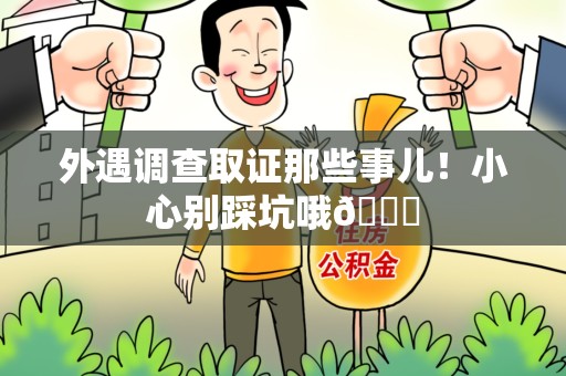 松溪外遇调查取证那些事儿！小心别踩坑哦😉