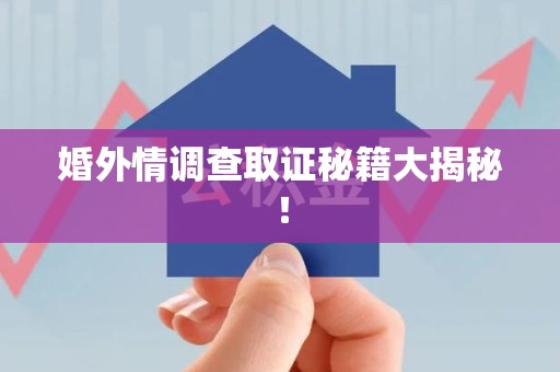 松溪婚外情调查取证秘籍大揭秘！