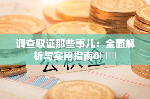 松溪调查取证那些事儿：全面解析与实用指南😎