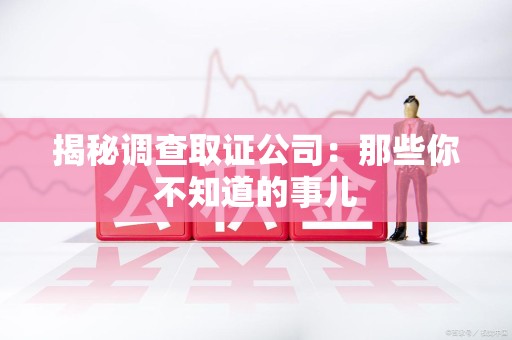 松溪揭秘调查取证公司：那些你不知道的事儿