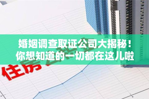 松溪婚姻调查取证公司大揭秘！你想知道的一切都在这儿啦😉
