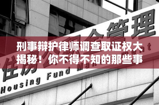 松溪刑事辩护律师调查取证权大揭秘！你不得不知的那些事儿