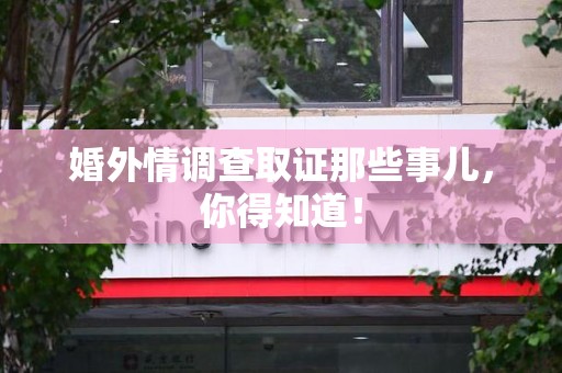 松溪婚外情调查取证那些事儿，你得知道！