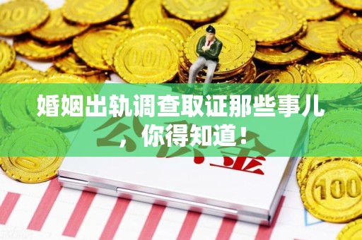 松溪婚姻出轨调查取证那些事儿，你得知道！