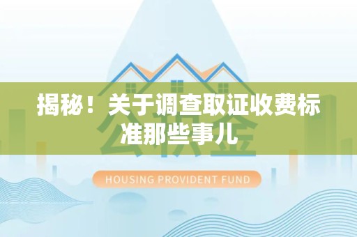 松溪揭秘！关于调查取证收费标准那些事儿