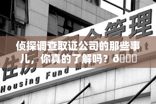 松溪侦探调查取证公司的那些事儿，你真的了解吗？😎