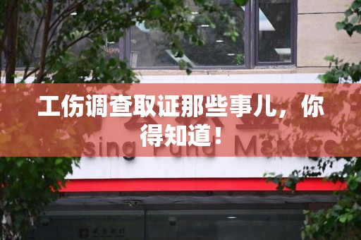 松溪工伤调查取证那些事儿，你得知道！